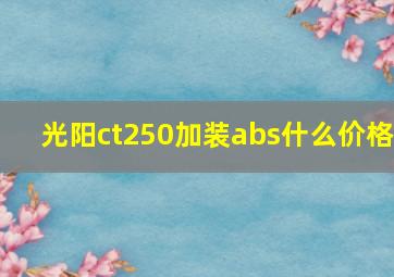 光阳ct250加装abs什么价格