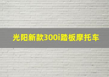 光阳新款300i踏板摩托车