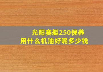 光阳赛艇250保养用什么机油好呢多少钱