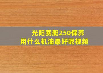 光阳赛艇250保养用什么机油最好呢视频