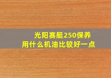 光阳赛艇250保养用什么机油比较好一点