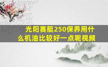 光阳赛艇250保养用什么机油比较好一点呢视频