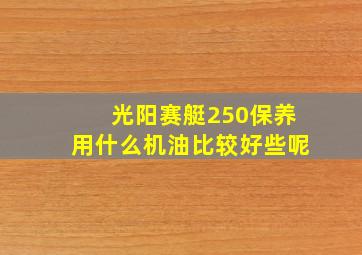 光阳赛艇250保养用什么机油比较好些呢