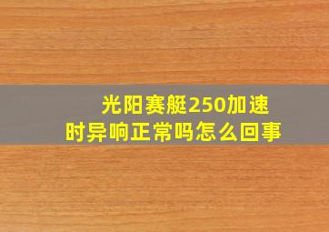 光阳赛艇250加速时异响正常吗怎么回事