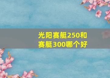 光阳赛艇250和赛艇300哪个好