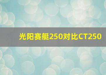 光阳赛艇250对比CT250