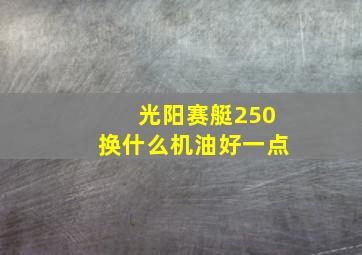 光阳赛艇250换什么机油好一点