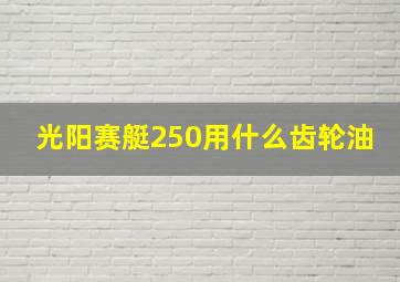 光阳赛艇250用什么齿轮油