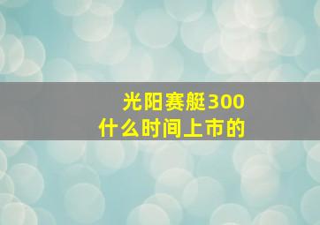 光阳赛艇300什么时间上市的