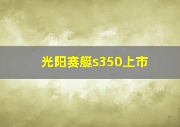 光阳赛艇s350上市