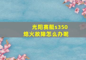 光阳赛艇s350熄火故障怎么办呢