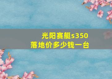 光阳赛艇s350落地价多少钱一台