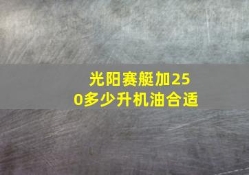 光阳赛艇加250多少升机油合适