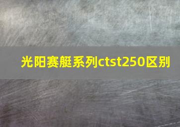 光阳赛艇系列ctst250区别