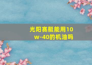 光阳赛艇能用10w-40的机油吗