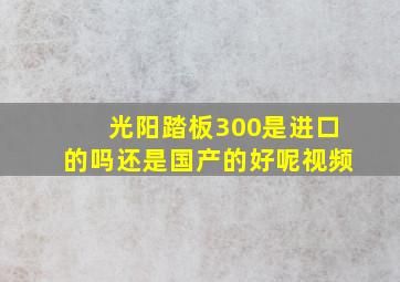 光阳踏板300是进口的吗还是国产的好呢视频