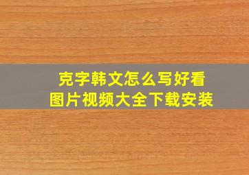 克字韩文怎么写好看图片视频大全下载安装