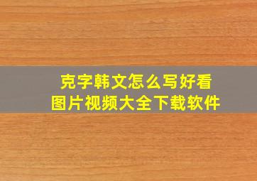 克字韩文怎么写好看图片视频大全下载软件