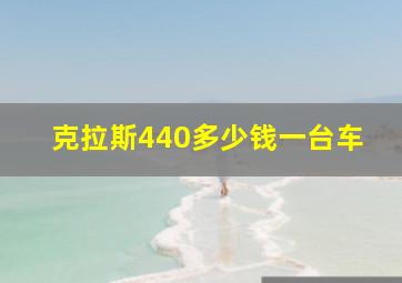 克拉斯440多少钱一台车