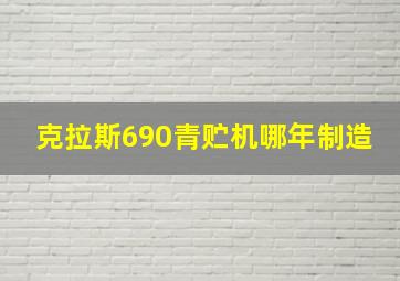 克拉斯690青贮机哪年制造