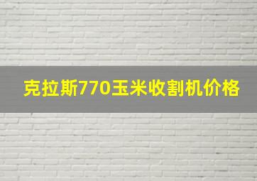 克拉斯770玉米收割机价格