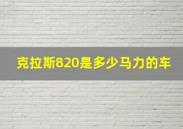 克拉斯820是多少马力的车