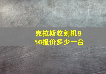 克拉斯收割机850报价多少一台