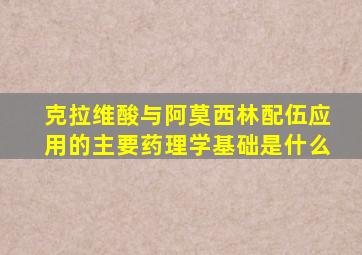 克拉维酸与阿莫西林配伍应用的主要药理学基础是什么