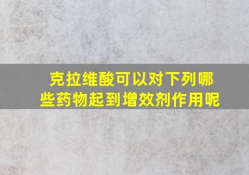 克拉维酸可以对下列哪些药物起到增效剂作用呢