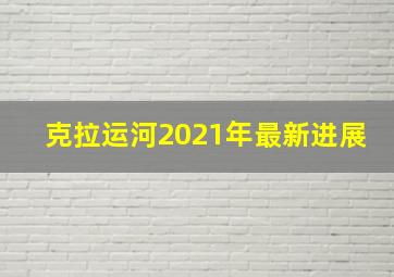 克拉运河2021年最新进展