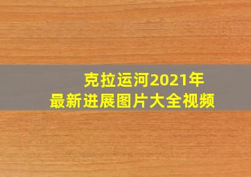 克拉运河2021年最新进展图片大全视频