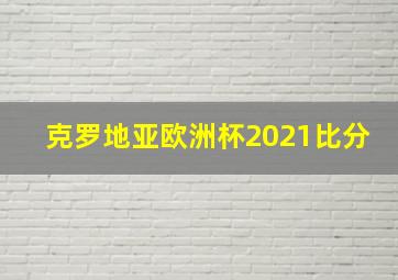 克罗地亚欧洲杯2021比分