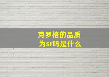 克罗格的品质为sr吗是什么