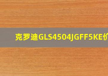 克罗迪GLS4504JGFF5KE价格