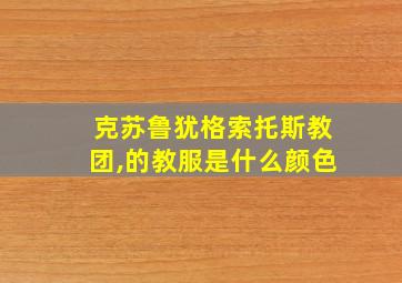 克苏鲁犹格索托斯教团,的教服是什么颜色