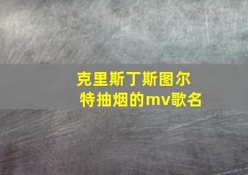 克里斯丁斯图尔特抽烟的mv歌名