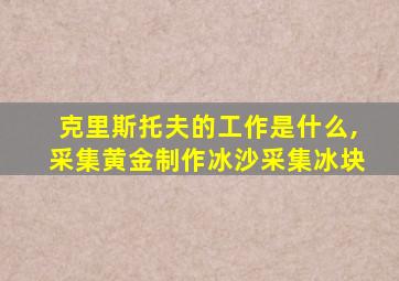 克里斯托夫的工作是什么,采集黄金制作冰沙采集冰块