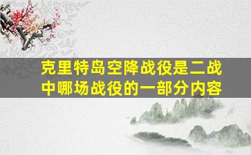 克里特岛空降战役是二战中哪场战役的一部分内容