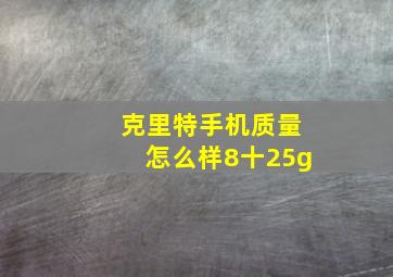 克里特手机质量怎么样8十25g