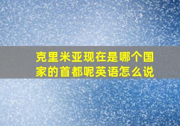 克里米亚现在是哪个国家的首都呢英语怎么说