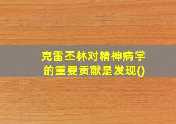 克雷丕林对精神病学的重要贡献是发现()