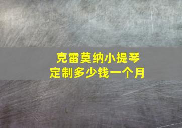 克雷莫纳小提琴定制多少钱一个月