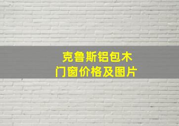 克鲁斯铝包木门窗价格及图片