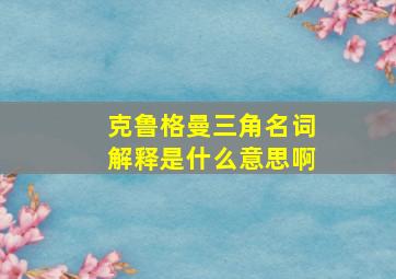 克鲁格曼三角名词解释是什么意思啊