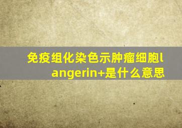 免疫组化染色示肿瘤细胞langerin+是什么意思