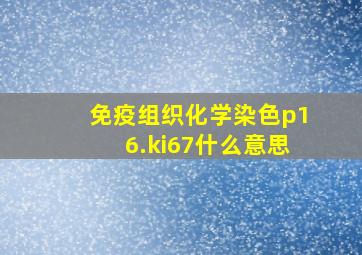 免疫组织化学染色p16.ki67什么意思