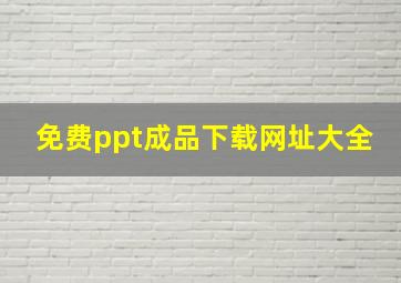 免费ppt成品下载网址大全