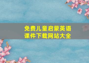 免费儿童启蒙英语课件下载网站大全