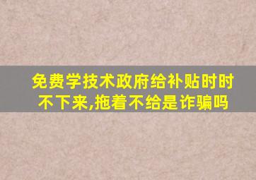 免费学技术政府给补贴时时不下来,拖着不给是诈骗吗