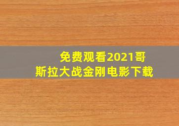 免费观看2021哥斯拉大战金刚电影下载